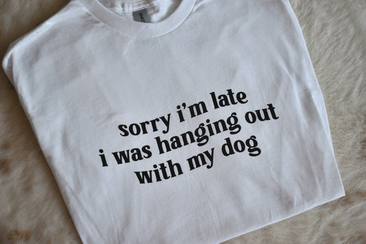 Sorry I'm Late I Was Hanging Out With My Dog T-Shirt