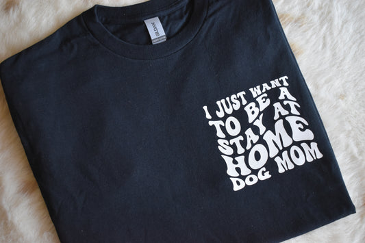 I Just Want To Be a Stay at Home Dog Mom T-Shirt